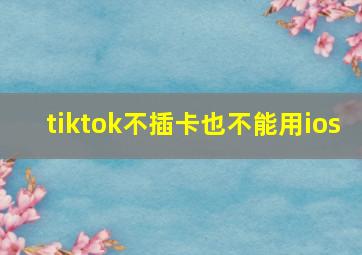 tiktok不插卡也不能用ios