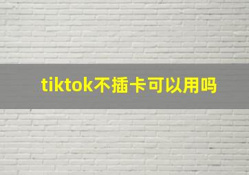 tiktok不插卡可以用吗