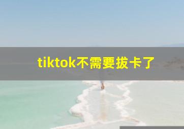 tiktok不需要拔卡了