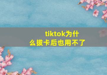 tiktok为什么拔卡后也用不了