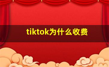 tiktok为什么收费