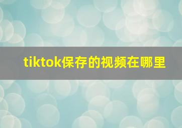 tiktok保存的视频在哪里