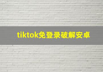 tiktok免登录破解安卓