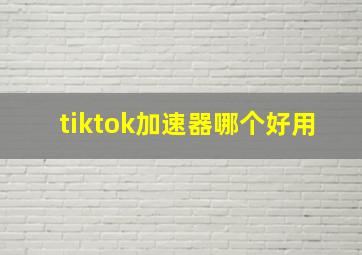 tiktok加速器哪个好用