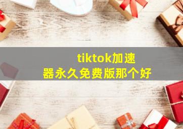 tiktok加速器永久免费版那个好