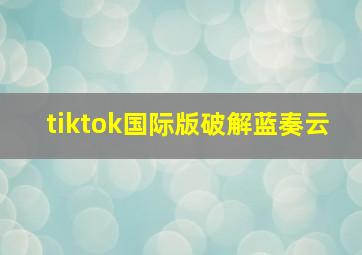 tiktok国际版破解蓝奏云