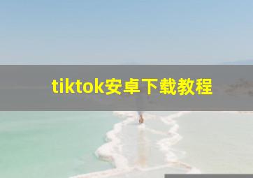 tiktok安卓下载教程