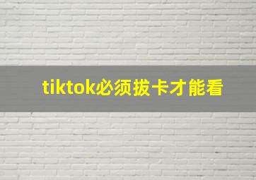 tiktok必须拔卡才能看