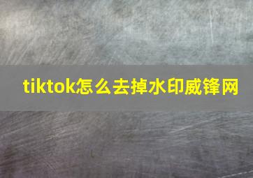 tiktok怎么去掉水印威锋网