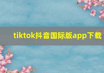 tiktok抖音国际版app下载