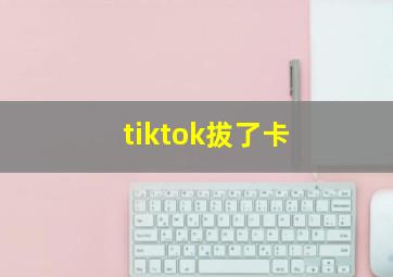 tiktok拔了卡