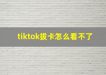 tiktok拔卡怎么看不了