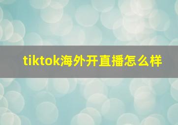 tiktok海外开直播怎么样