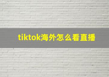 tiktok海外怎么看直播