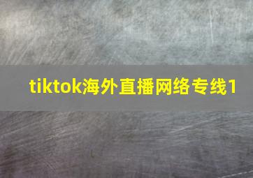 tiktok海外直播网络专线1