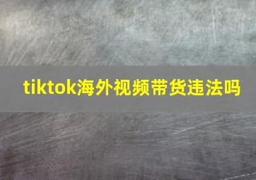 tiktok海外视频带货违法吗