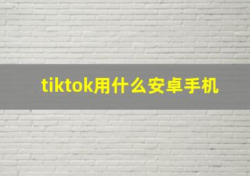 tiktok用什么安卓手机