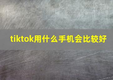 tiktok用什么手机会比较好