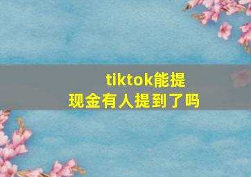 tiktok能提现金有人提到了吗