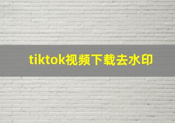 tiktok视频下载去水印