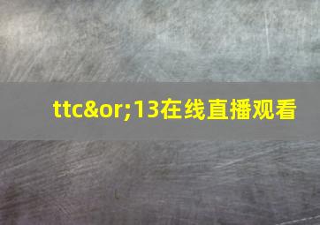 ttc∨13在线直播观看