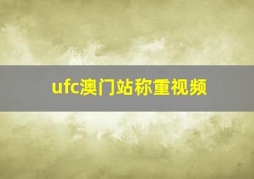 ufc澳门站称重视频