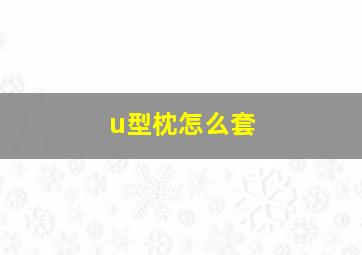 u型枕怎么套