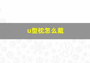 u型枕怎么戴