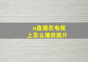 u盘插在电视上怎么播放图片