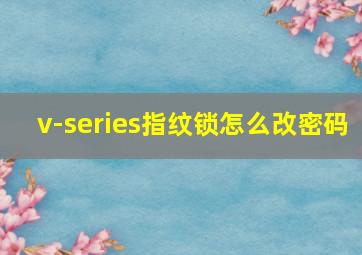 v-series指纹锁怎么改密码