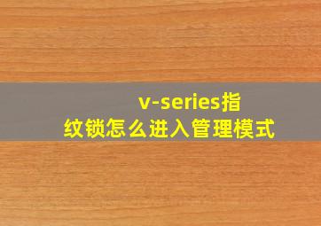 v-series指纹锁怎么进入管理模式