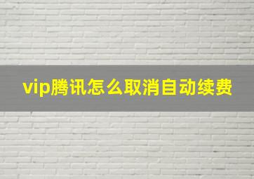 vip腾讯怎么取消自动续费