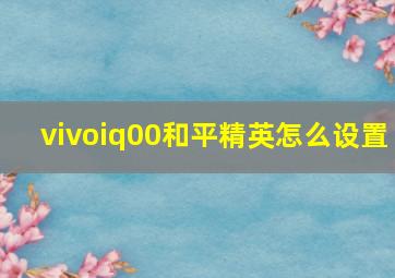 vivoiq00和平精英怎么设置