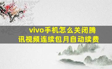 vivo手机怎么关闭腾讯视频连续包月自动续费