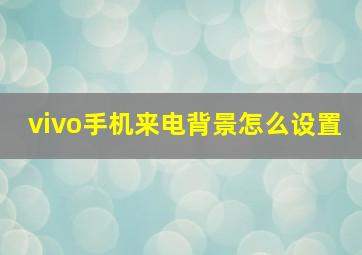 vivo手机来电背景怎么设置