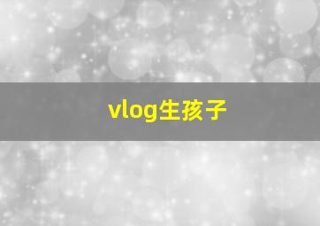 vlog生孩子