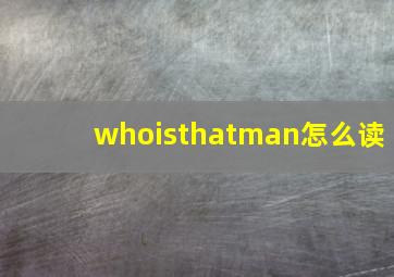 whoisthatman怎么读