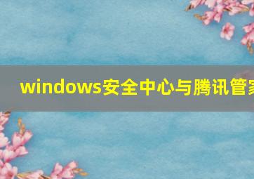 windows安全中心与腾讯管家