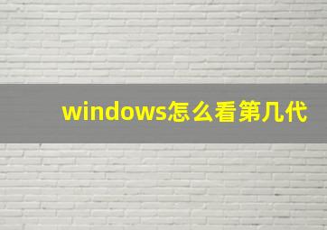 windows怎么看第几代