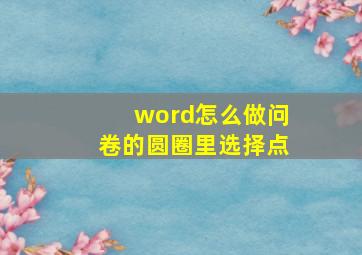 word怎么做问卷的圆圈里选择点