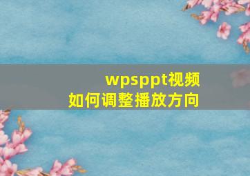 wpsppt视频如何调整播放方向