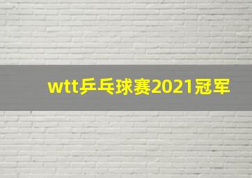 wtt乒乓球赛2021冠军