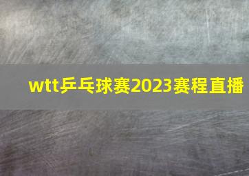 wtt乒乓球赛2023赛程直播