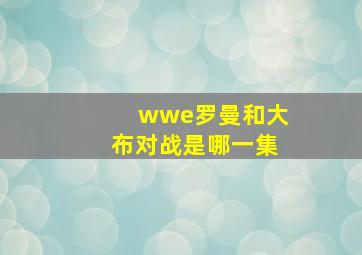 wwe罗曼和大布对战是哪一集