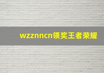 wzznncn领奖王者荣耀