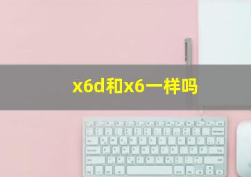 x6d和x6一样吗