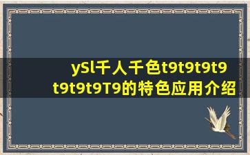 ySl千人千色t9t9t9t9t9t9t9T9的特色应用介绍