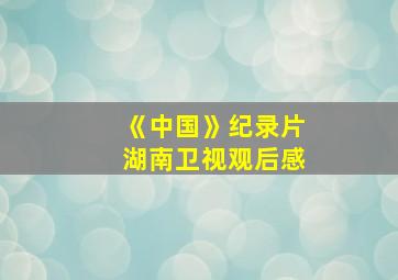 《中国》纪录片湖南卫视观后感