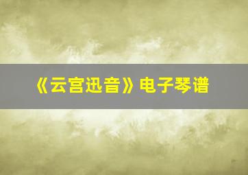 《云宫迅音》电子琴谱