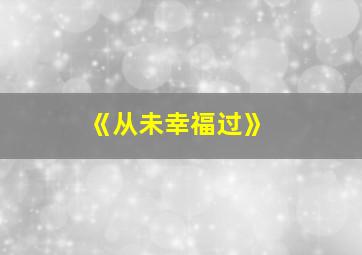 《从未幸福过》